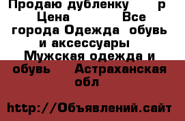 Продаю дубленку 52-54р › Цена ­ 7 000 - Все города Одежда, обувь и аксессуары » Мужская одежда и обувь   . Астраханская обл.